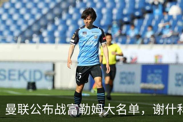 曼联公布战富勒姆大名单，谢什科恐伤缺！巴莱巴首次入选随队出征